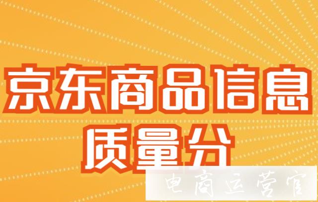 京東商品信息質(zhì)量分是什么?商品信息質(zhì)量分是如何計(jì)算的?